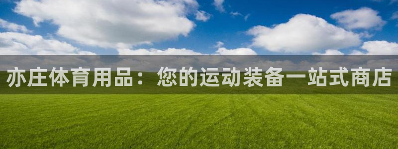 欧陆娱乐登录平台下载：亦庄体育用品：您的运动装备一站