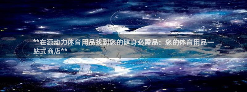 欧陆娱乐试玩官网：**在源动力体育用品找到您的健身必需品：您