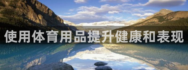 欧陆娱乐试玩官网：使用体育用品提升健康和表现