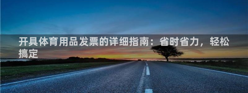 欧陆娱乐有限公司：开具体育用品发票的详细指南：省时省力，轻松