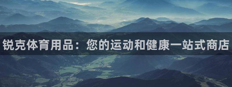 欧陆娱乐官网注册中心：锐克体育用品：您的运动和健康一站式商店