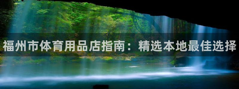 欧陆娱乐平台登陆地址：福州市体育用品店指南：精选本地最佳选择